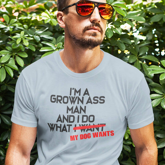 I'm a Grown Ass Man and I Do What My Dog Wants Tee, S-2XL