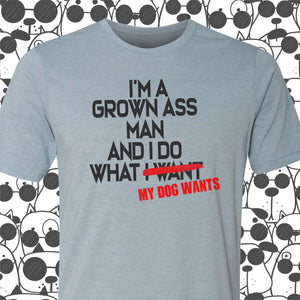 I'm a Grown Ass Man and I Do What My Dog Wants Tee, S-2XL