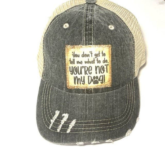 YOU DON'T GET TO TELL ME WHAT TO DO YOUR NOT MY DOG DISTRESSED TRUCKER HAT