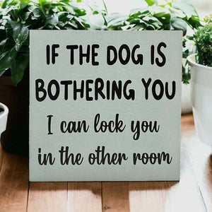 Dog Is Bothering You - Funny Rustic
Wood Sign