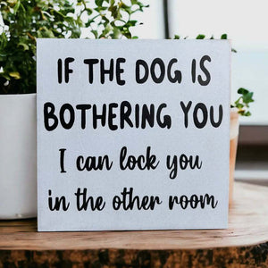 Dog Is Bothering You - Funny Rustic
Wood Sign