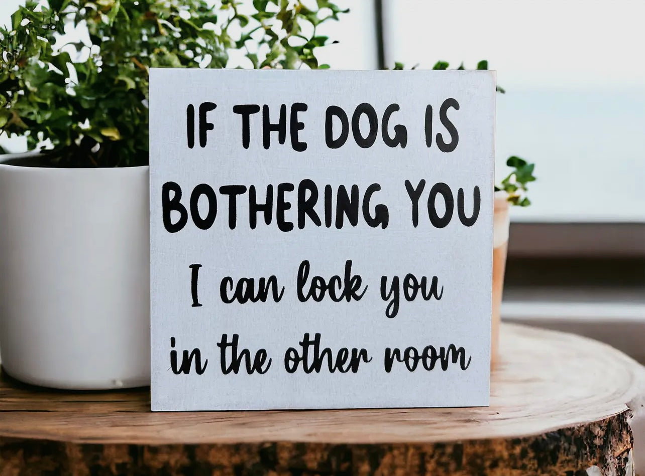 Dog Is Bothering You - Funny Rustic
Wood Sign