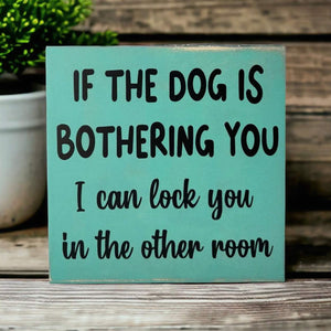 Dog Is Bothering You - Funny Rustic
Wood Sign