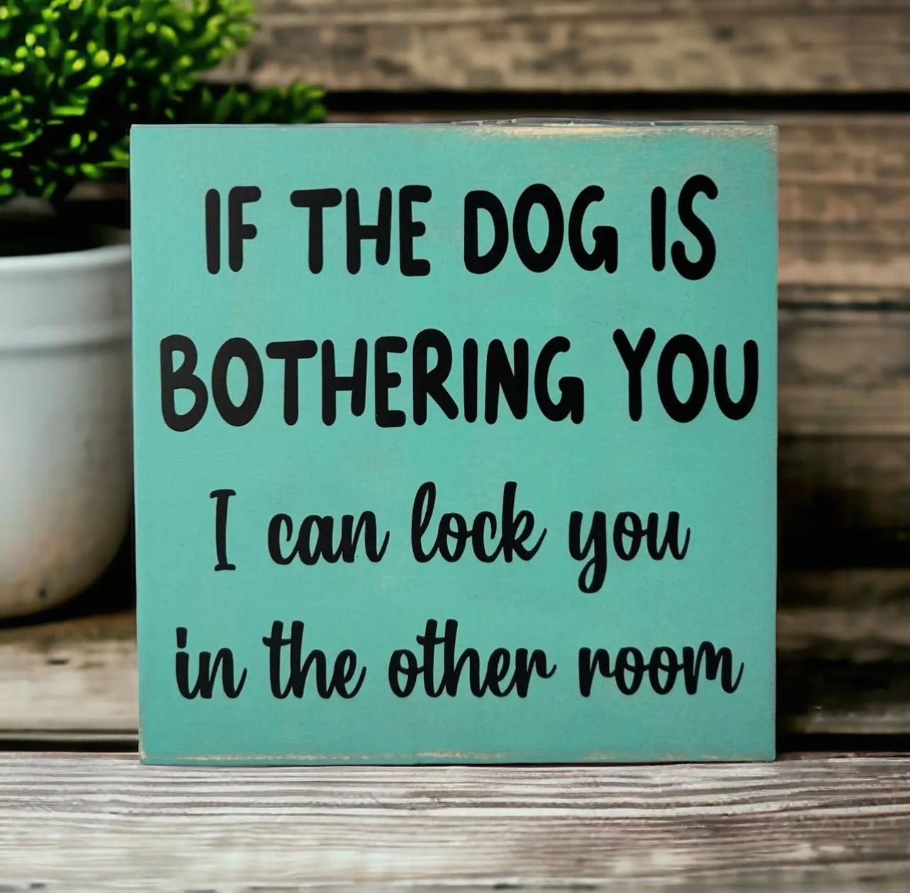 Dog Is Bothering You - Funny Rustic
Wood Sign