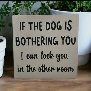Dog Is Bothering You - Funny Rustic
Wood Sign