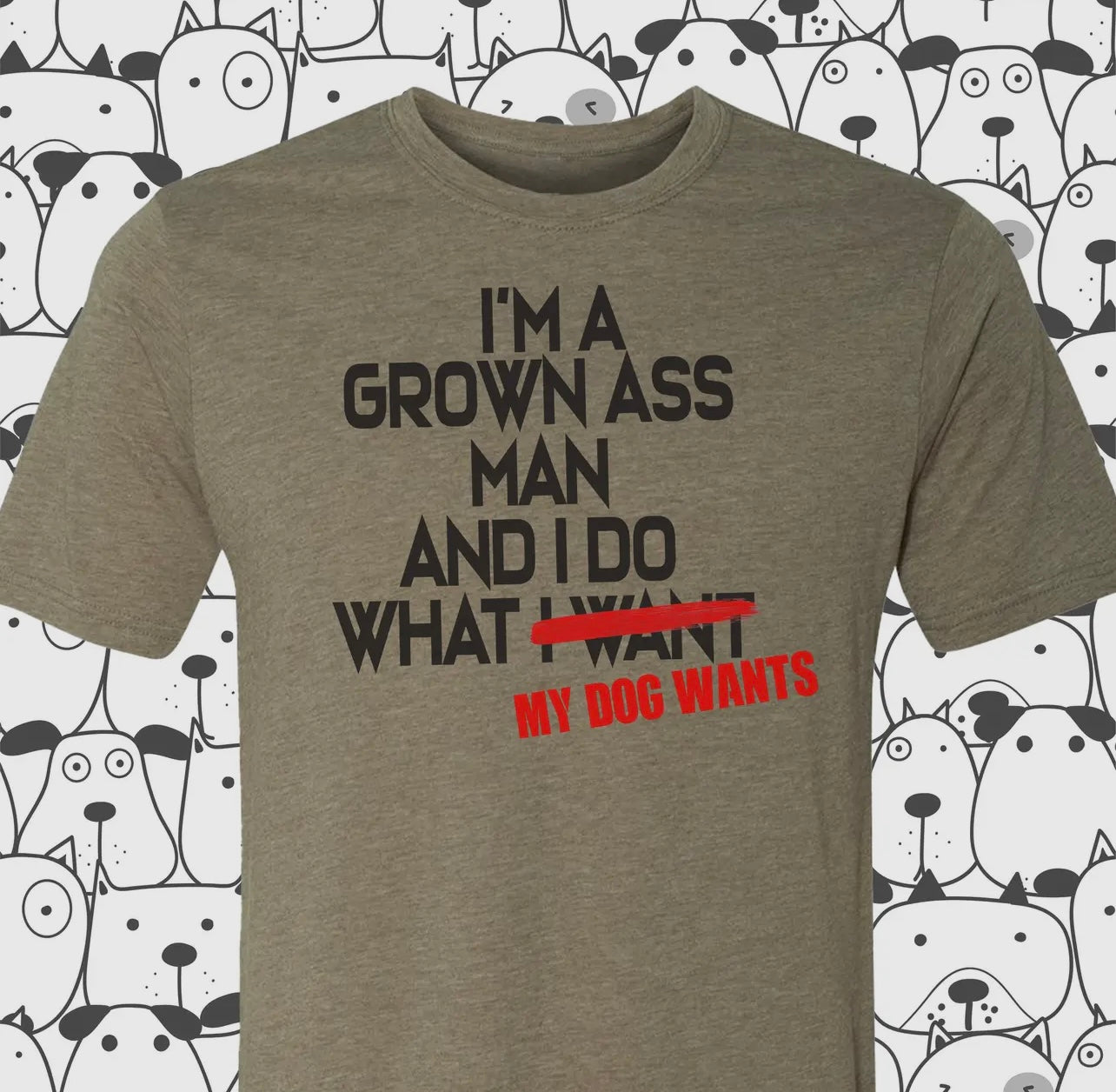 I'm A Grown Ass Man and I Do What My Dog Wants - T-Shirt