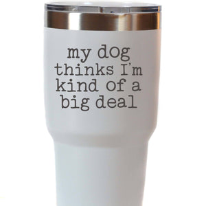 My Dog Thinks I'm Kind Of A Big Deal - Insulated Tumblers