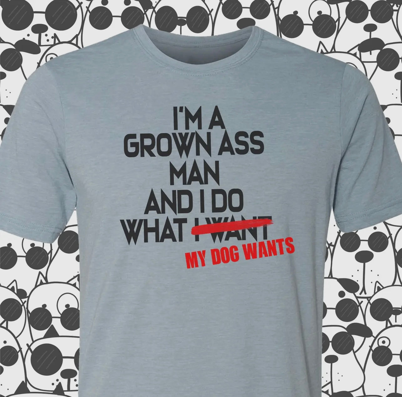 I'm A Grown Ass Man and I Do What My Dog Wants - T-Shirt