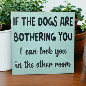Dog Is Bothering You - Funny Rustic
Wood Sign