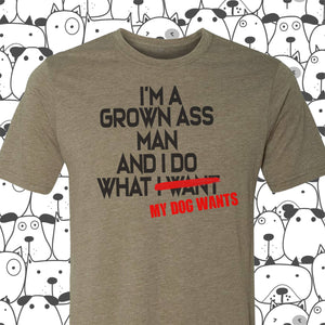 I'm a Grown Ass Man and I Do What My Dog Wants Tee, S-2XL